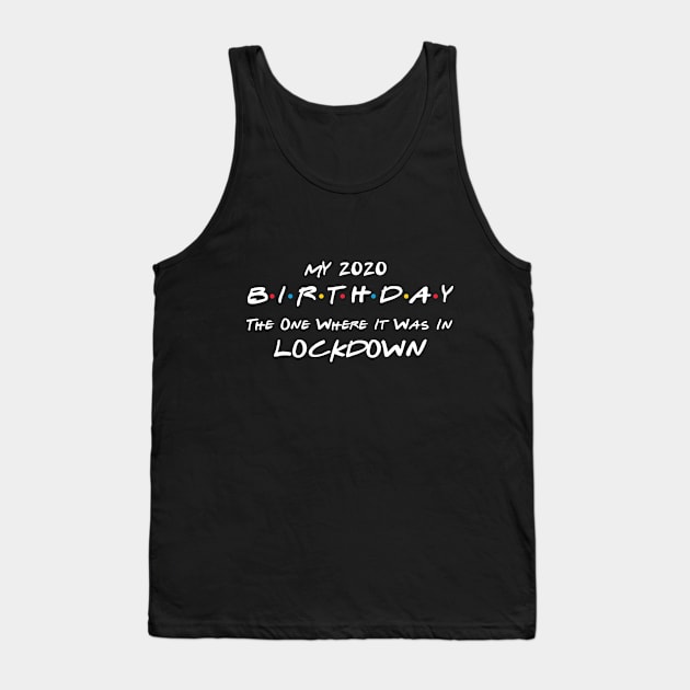 My 2020 Birthday - The One Where It Was In Lockdown (white font) Tank Top by Fleur-tees